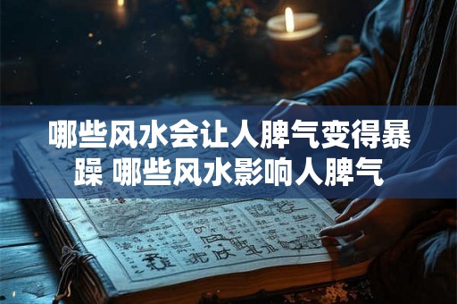 哪些风水会让人脾气变得暴躁 哪些风水影响人脾气