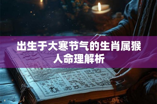 出生于大寒节气的生肖属猴人命理解析
