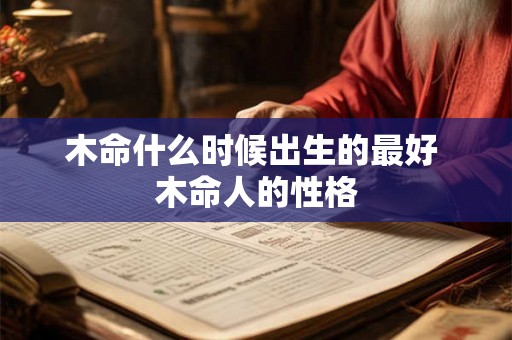木命什么时候出生的最好 木命人的性格