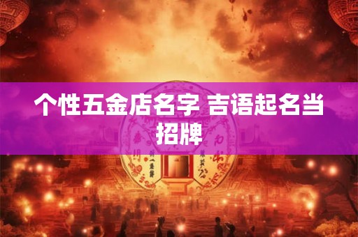 个性五金店名字 吉语起名当招牌
