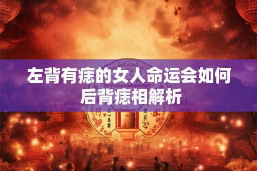 左背有痣的女人命运会如何 后背痣相解析