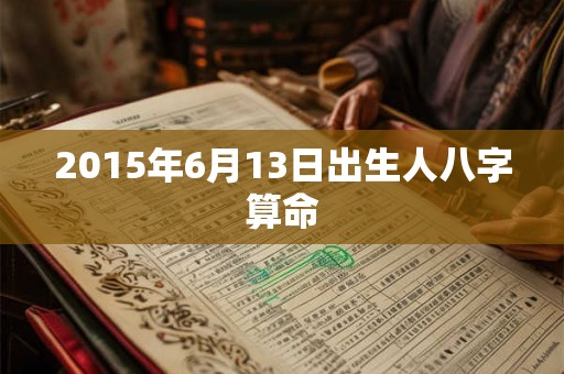 2015年6月13日出生人八字算命