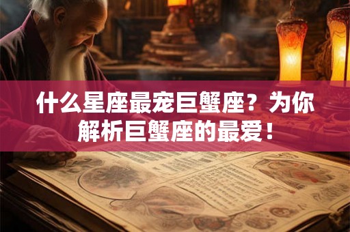 什么星座最宠巨蟹座？为你解析巨蟹座的最爱！