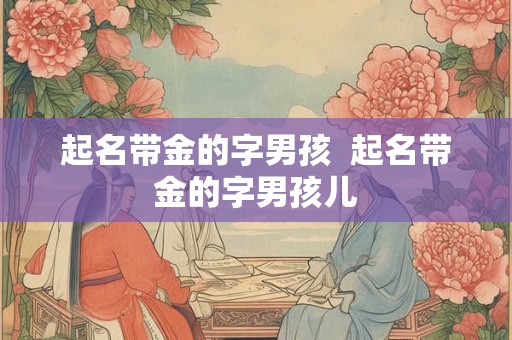 起名带金的字男孩  起名带金的字男孩儿