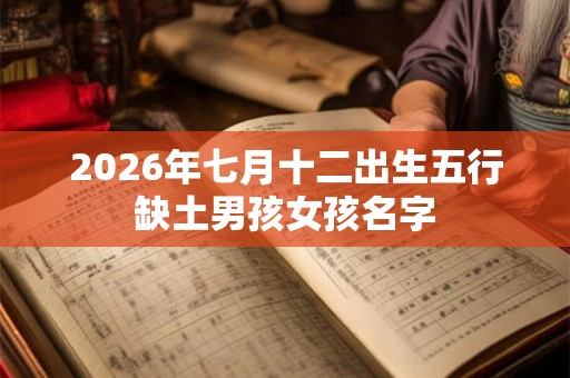 2026年七月十二出生五行缺土男孩女孩名字