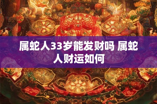 属蛇人33岁能发财吗 属蛇人财运如何