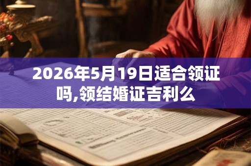 2026年5月19日适合领证吗,领结婚证吉利么