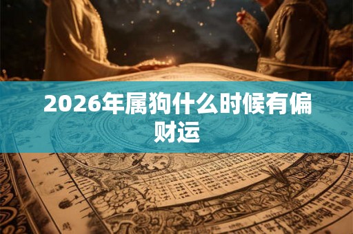 2026年属狗什么时候有偏财运