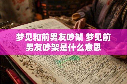 梦见和前男友吵架 梦见前男友吵架是什么意思
