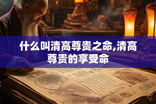 什么叫清高尊贵之命,清高尊贵的享受命