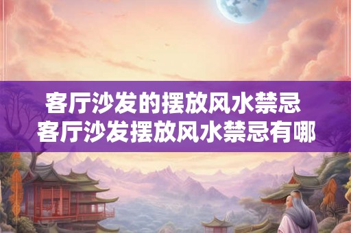 客厅沙发的摆放风水禁忌 客厅沙发摆放风水禁忌有哪些