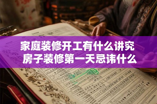 家庭装修开工有什么讲究  房子装修第一天忌讳什么