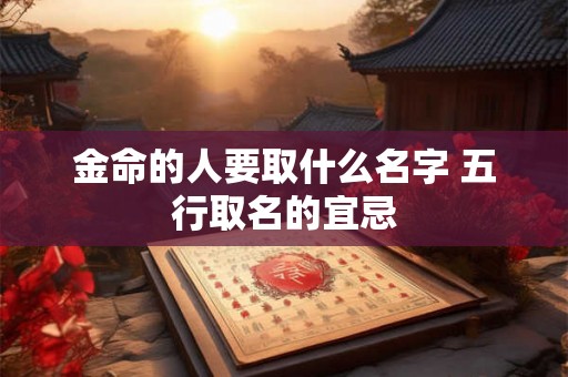 金命的人要取什么名字 五行取名的宜忌