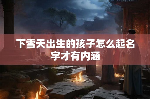 下雪天出生的孩子怎么起名字才有内涵
