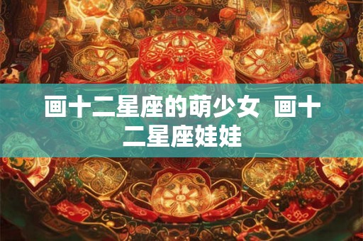 画十二星座的萌少女 画十二星座娃娃 画十二星座的萌少女 画十二星座娃娃