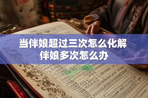 当伴娘超过三次怎么化解 伴娘多次怎么办