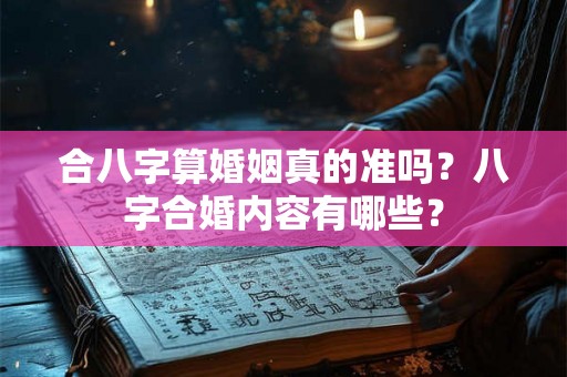 合八字算婚姻真的准吗?八字合婚内容有哪些? 合八字算婚姻真的准吗?八字合婚内容有哪些?