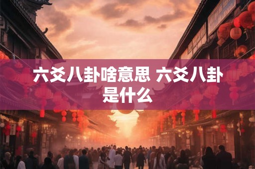 六爻八卦啥意思 六爻八卦是什么