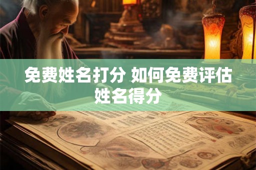 免费姓名打分 如何免费评估姓名得分