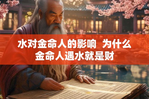水对金命人的影响  为什么金命人遇水就是财