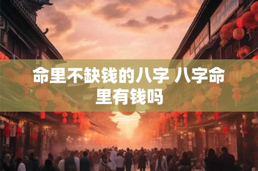 命里不缺钱的八字 八字命里有钱吗