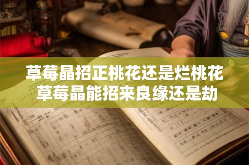 草莓晶招正桃花还是烂桃花 草莓晶能招来良缘还是劫数