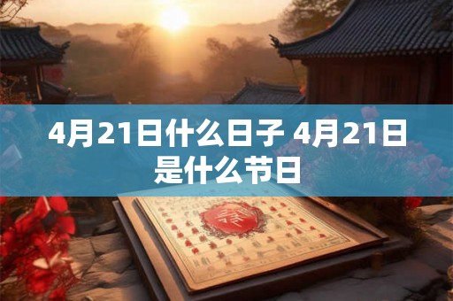 4月21日什么日子 4月21日是什么节日