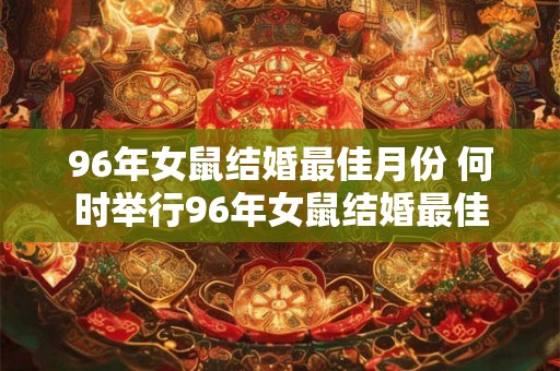 96年女鼠结婚最佳月份 何时举行96年女鼠结婚最佳
