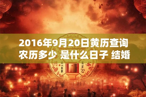 2016年9月20日黄历查询 农历多少 是什么日子 结婚吉时