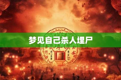 梦见自己杀人埋尸