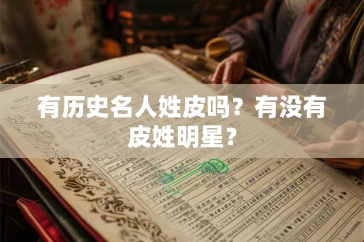 有历史名人姓皮吗？有没有皮姓明星？