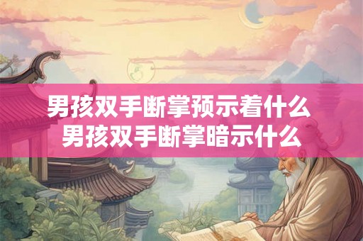 男孩双手断掌预示着什么 男孩双手断掌暗示什么 男孩双手断掌预示着什么 男孩双手断掌暗示什么