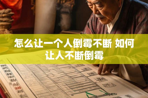 怎么让一个人倒霉不断 如何让人不断倒霉