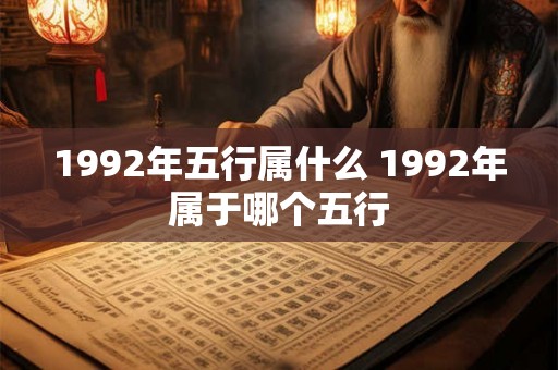 1992年五行属什么 1992年属于哪个五行 1992年五行属什么 1992年属于哪个五行