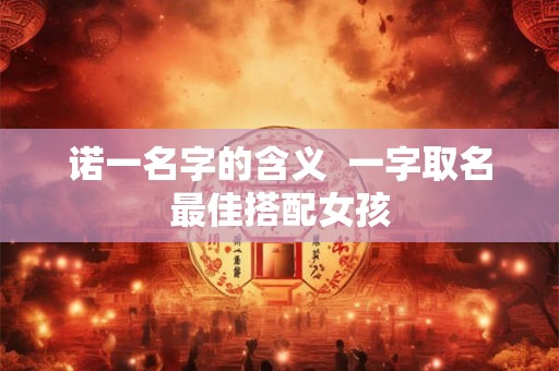 诺一名字的含义  一字取名最佳搭配女孩