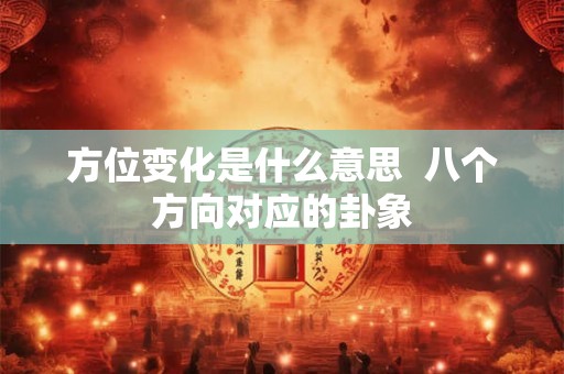 方位变化是什么意思 八个方向对应的卦象 方位变化是什么意思 八个方向对应的卦象