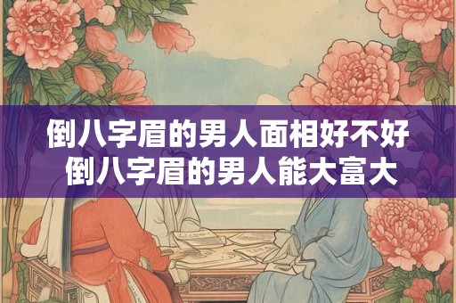 倒八字眉的男人面相好不好 倒八字眉的男人能大富大贵吗
