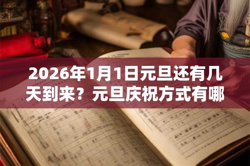 2026年1月1日元旦还有几天到来?元旦庆祝方式有哪些? 2026年1月1日元旦还有几天到来?元旦庆祝方式有哪些?