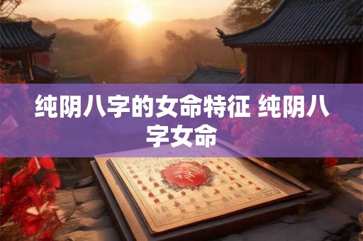 纯阴八字的女命特征 纯阴八字女命