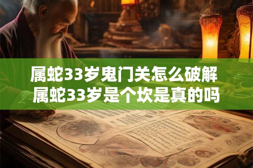 属蛇33岁鬼门关怎么破解 属蛇33岁是个坎是真的吗