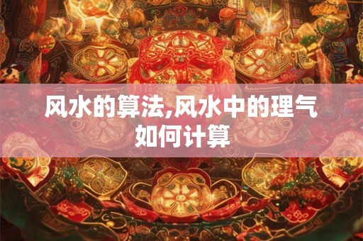 风水的算法,风水中的理气如何计算