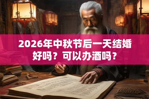 2026年中秋节后一天结婚好吗？可以办酒吗？