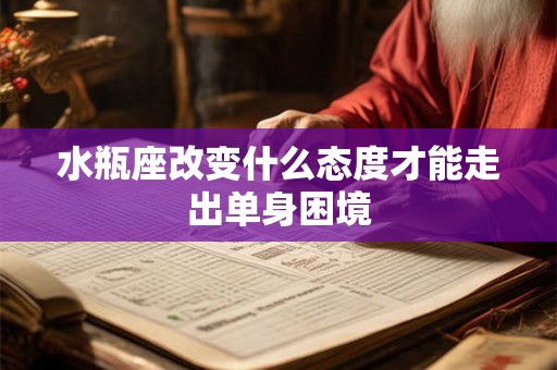 水瓶座改变什么态度才能走出单身困境