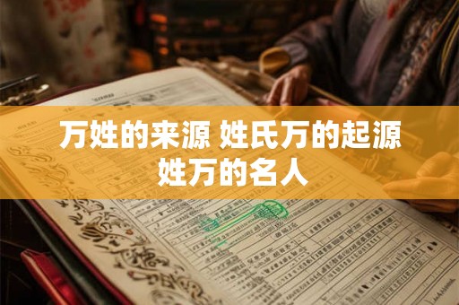 万姓的来源 姓氏万的起源 姓万的名人