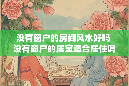没有窗户的房间风水好吗 没有窗户的居室适合居住吗
