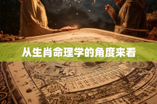 从生肖命理学的角度来看