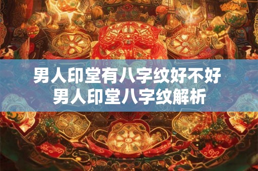 男人印堂有八字纹好不好 男人印堂八字纹解析