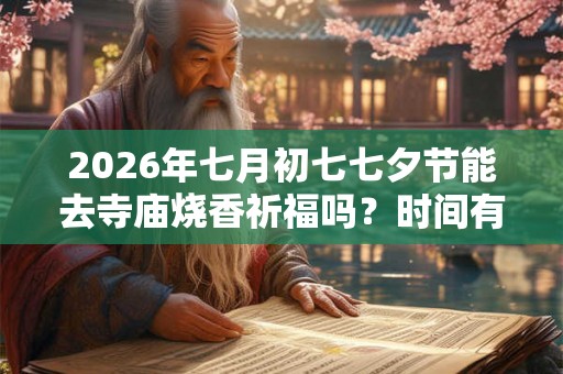 2026年七月初七七夕节能去寺庙烧香祈福吗?时间有何讲究? 2026年七月初七七夕节能去寺庙烧香祈福吗?时间有何讲究?