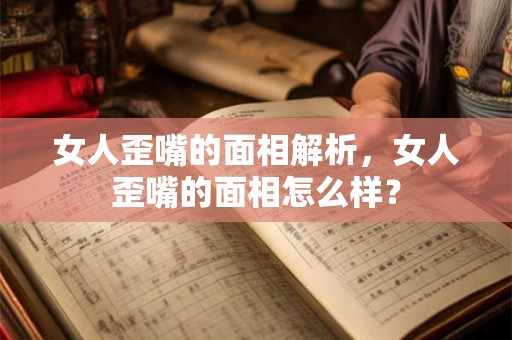 女人歪嘴的面相解析，女人歪嘴的面相怎么样？