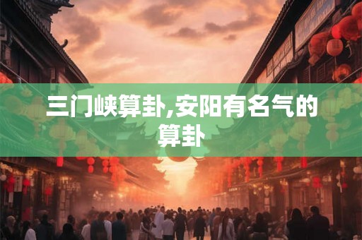 三门峡算卦,安阳有名气的算卦 三门峡算卦,安阳有名气的算卦
